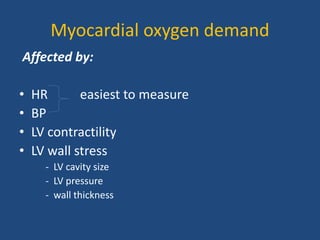 Myocardial oxygen demand
Affected by:
• HR easiest to measure
• BP
• LV contractility
• LV wall stress
- LV cavity size
- LV pressure
- wall thickness
 