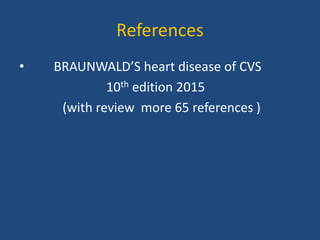 References
• BRAUNWALD’S heart disease of CVS
10th edition 2015
(with review more 65 references )
 
