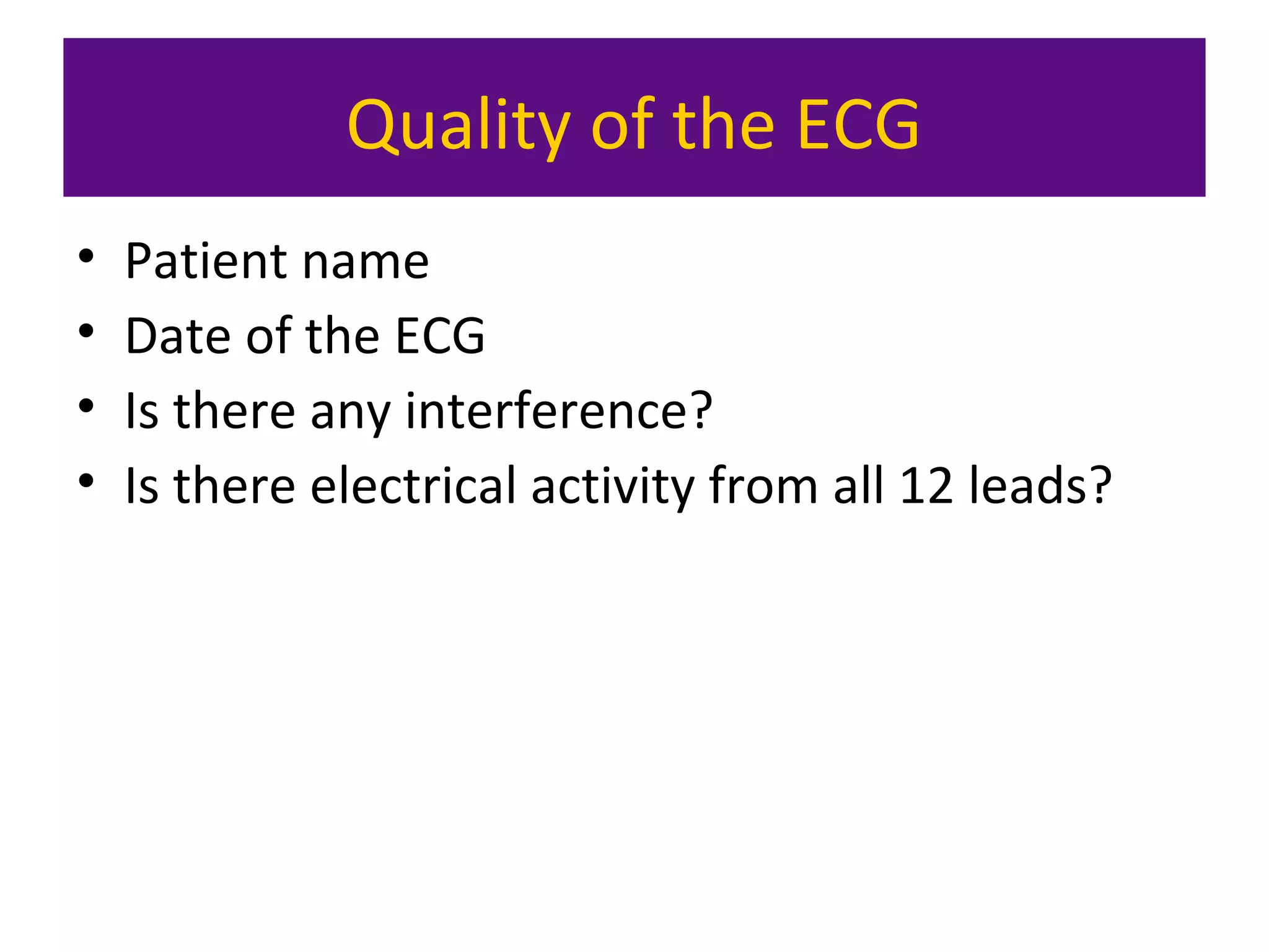 Quality of the ECG
• Patient name
• Date of the ECG
• Is there any interference?
• Is there electrical activity from all 12 leads?
 