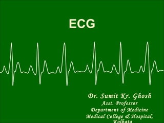 ECG
Dr. Sumit Kr. Ghosh
Asst. Professor
Department of Medicine
Medical College & Hospital,
 