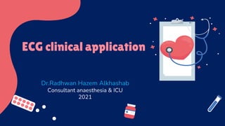 ECG clinical application
Dr.Radhwan Hazem Alkhashab
Consultant anaesthesia & ICU
2021
 