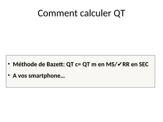Comment calculer QT
• Méthode de Bazett: QT c= QT m en MS/ RR en SEC
✔️
• A vos smartphone…
 