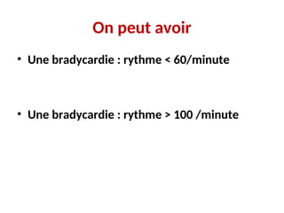On peut avoir
• Une bradycardie : rythme < 60/minute
• Une bradycardie : rythme > 100 /minute
 