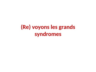 (Re) voyons les grands
syndromes
 