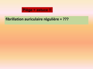 Piège + astuce !!

fibrillation auriculaire régulière = ???

 
