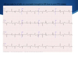 83 yo male hx of afib on coumadin brought to ER due to poor PO intake:
 