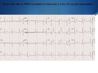 33 yo male with no PMHX complains of chest pain x 3 hrs. Do you give kayexalate?
 