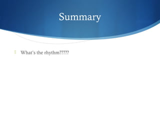 Summary
 What’s the rhythm?????
 