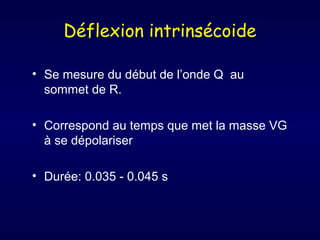 Déflexion intrinsécoide
• Se mesure du début de l’onde Q au
sommet de R.
• Correspond au temps que met la masse VG
à se dépolariser
• Durée: 0.035 - 0.045 s

 