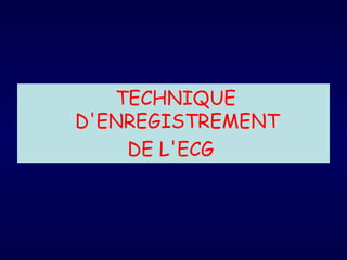 TECHNIQUE
D'ENREGISTREMENT
    DE L'ECG
 