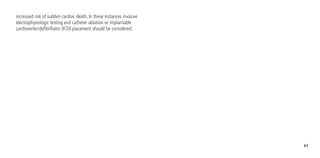 61
increased risk of sudden cardiac death. In these instances invasive
electrophysiologic testing and catheter ablation or implantable
cardioverter/defibrillator (ICD) placement should be considered.
 