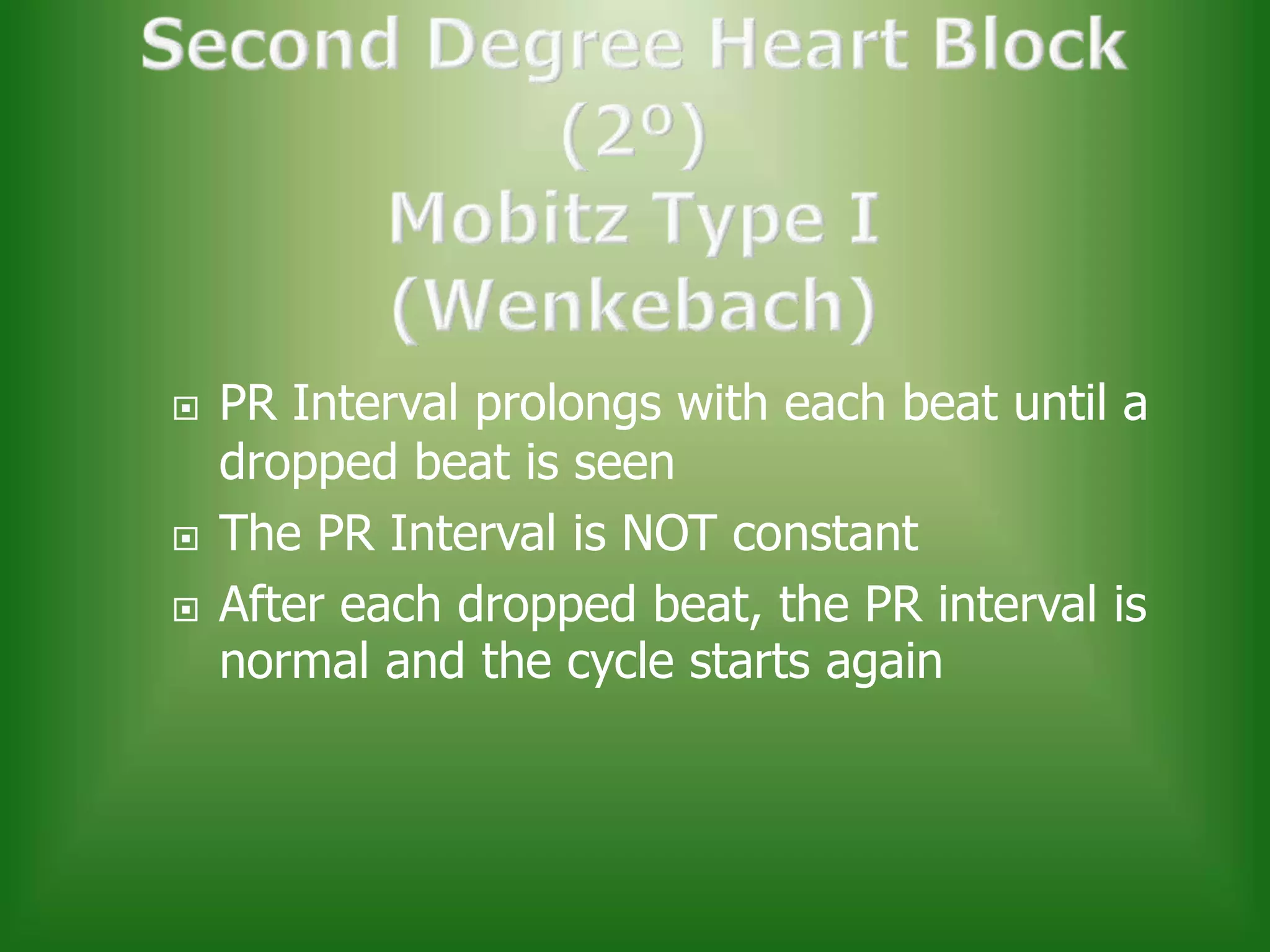 




PR Interval prolongs with each beat until a
dropped beat is seen
The PR Interval is NOT constant
After each dropped beat, the PR interval is
normal and the cycle starts again

 