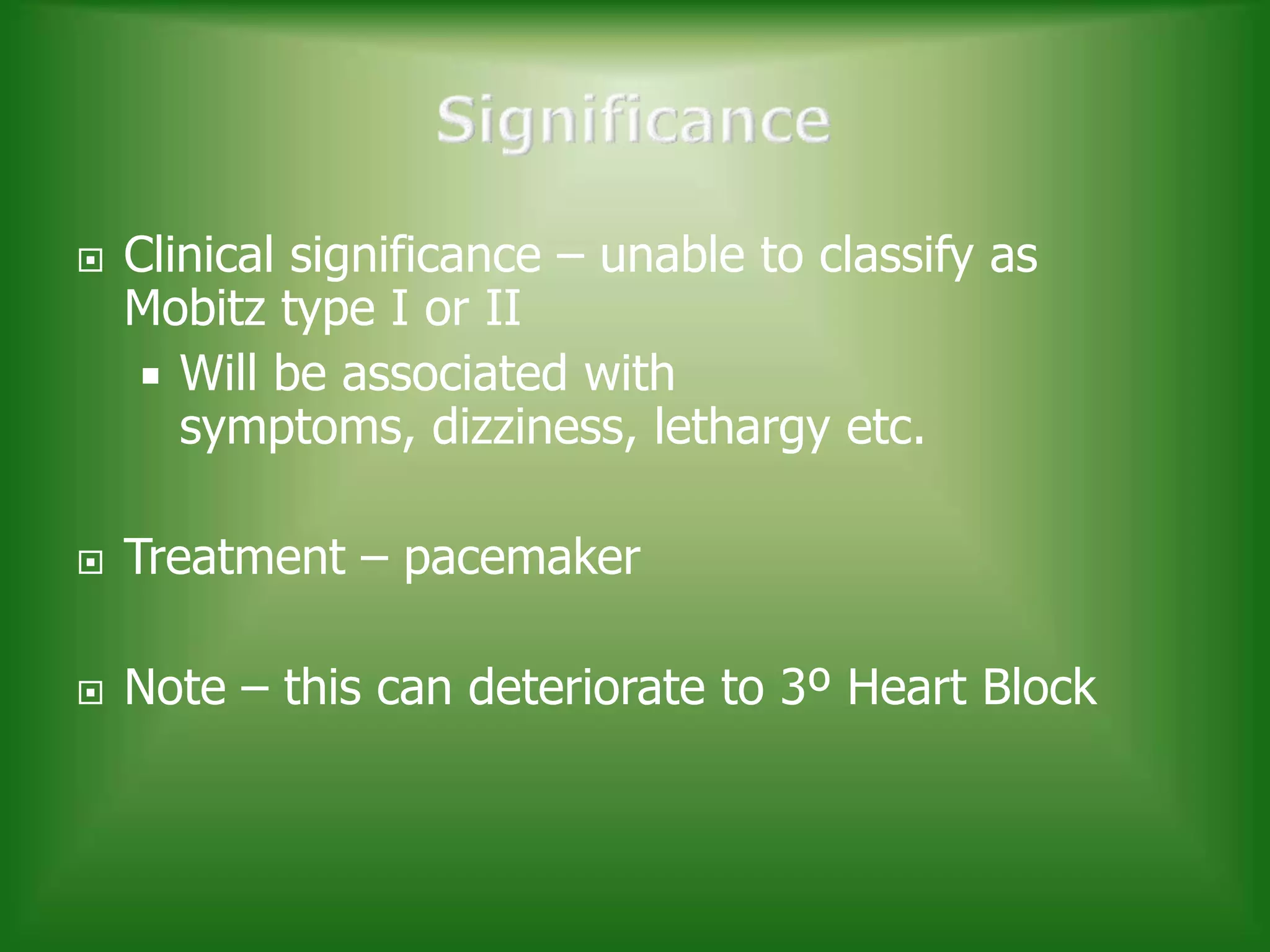 

Clinical significance – unable to classify as
Mobitz type I or II
 Will be associated with
symptoms, dizziness, lethargy etc.



Treatment – pacemaker



Note – this can deteriorate to 3º Heart Block

 