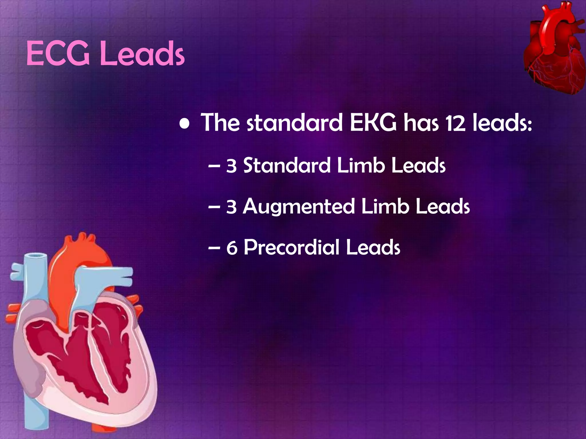 ECG Leads
• The standard EKG has 12 leads:
– 3 Standard Limb Leads
– 3 Augmented Limb Leads
– 6 Precordial Leads

 