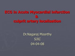 ECG in Acute Myocardial infarction &  culprit artery localisation Dr.Nagaraj Moorthy SJIC 04-04-08 