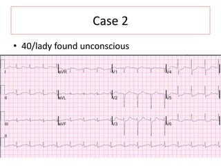 Case 2
• 40/lady found unconscious
 