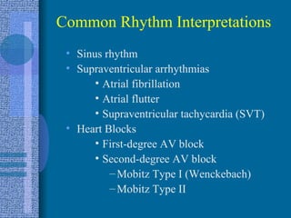 Common Rhythm Interpretations Sinus rhythm Supraventricular arrhythmias Atrial fibrillation Atrial flutter Supraventricular tachycardia (SVT) Heart Blocks First-degree AV block Second-degree AV block Mobitz Type I (Wenckebach) Mobitz Type II 