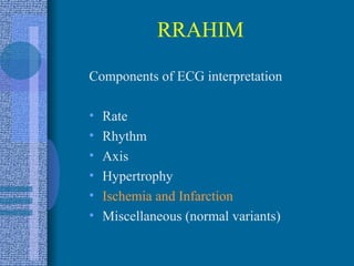 RRAHIM Components of ECG interpretation Rate Rhythm Axis Hypertrophy Ischemia and Infarction Miscellaneous (normal variants) 