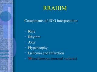 RRAHIM Components of ECG interpretation R ate R hythm A xis H ypertrophy I schemia and Infarction M iscellaneous (normal variants) 