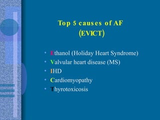 Top 5 causes of AF  (EVICT) E thanol (Holiday Heart Syndrome) V alvular heart disease (MS) I HD C ardiomyopathy T hyrotoxicosis 