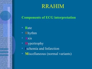 RRAHIM Components of ECG interpretation R ate R hythm A xis H ypertrophy I schemia and Infarction M iscellaneous (normal variants) 