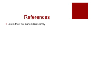 References
 Life in the Fast Lane ECG Library
 
