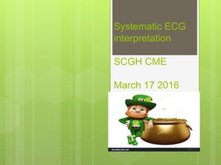 Systematic ECG
interpretation
SCGH CME
March 17 2016
 