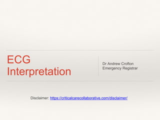 ECG
Interpretation
Dr Andrew Crofton
Emergency Registrar
Disclaimer: https://criticalcarecollaborative.com/disclaimer/
 