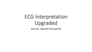 ECG Interpretation
Upgraded
Done By : Abdullah Almazyad R2
 