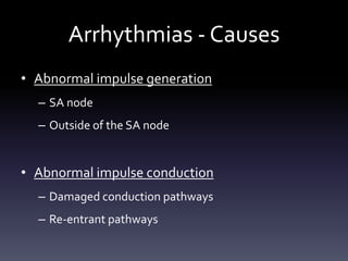Arrhythmias - Causes
• Abnormal impulse generation
– SA node
– Outside of the SA node
• Abnormal impulse conduction
– Damaged conduction pathways
– Re-entrant pathways
 