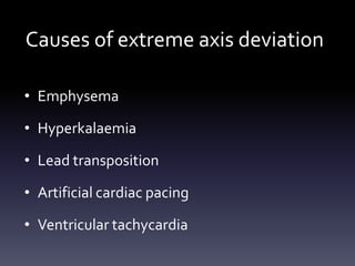 Causes of extreme axis deviation
• Emphysema
• Hyperkalaemia
• Lead transposition
• Artificial cardiac pacing
• Ventricular tachycardia
 