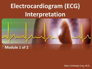 Electrocardiogram (ECG)
Interpretation
Marc Imhotep Cray, M.D.
Module 1 of 2
 