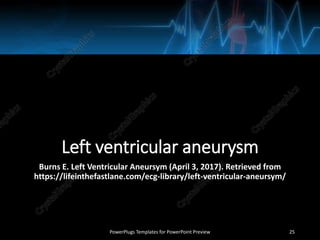 Left ventricular aneurysm
Burns E. Left Ventricular Aneursym (April 3, 2017). Retrieved from
https://lifeinthefastlane.com/ecg-library/left-ventricular-aneursym/
PowerPlugs Templates for PowerPoint Preview 25
 