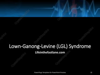 Lown-Ganong-Levine (LGL) Syndrome
Lifeinthefastlane.com
PowerPlugs Templates for PowerPoint Preview 32
 