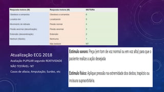 Atualização ECG 2018
Avaliação PUPILAR segundo REATIVIDADE
NÃO TESTÁVEL- NT
Casos de afasia; Amputação; Surdez, etc
 