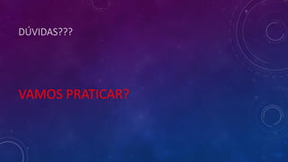 DÚVIDAS???
VAMOS PRATICAR?
 