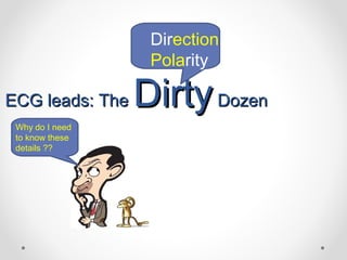 ECG leads: TheECG leads: The DirtyDirtyDozenDozen
Direction
Polarity
Why do I need
to know these
details ??
 