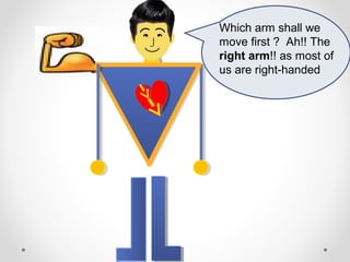 Which arm shall we
move first ? Ah!! The
right arm!! as most of
us are right-handed
 