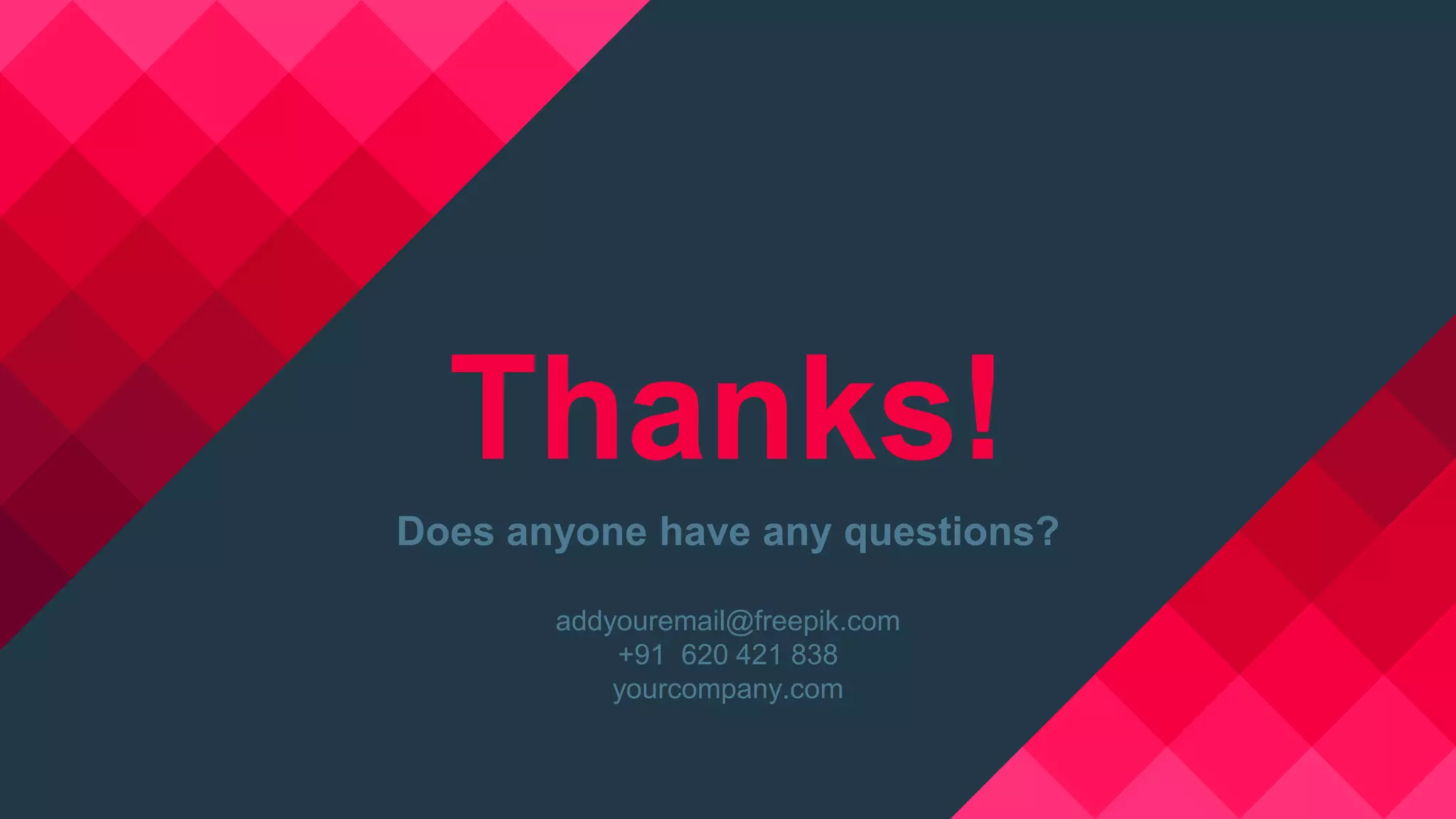 Thanks!
Does anyone have any questions?
addyouremail@freepik.com
+91 620 421 838
yourcompany.com
 