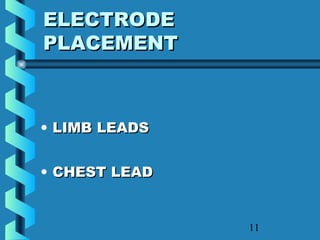 11
ELECTRODEELECTRODE
PLACEMENTPLACEMENT
• LIMB LEADSLIMB LEADS
• CHEST LEADCHEST LEAD
 