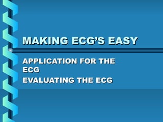 MAKING ECG’S EASYMAKING ECG’S EASY
APPLICATION FOR THEAPPLICATION FOR THE
ECGECG
EVALUATING THE ECGEVALUATING THE ECG
 