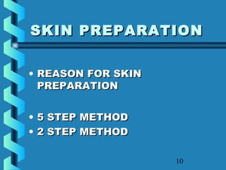 10
SKIN PREPARATIONSKIN PREPARATION
• REASON FOR SKINREASON FOR SKIN
PREPARATIONPREPARATION
• 5 STEP METHOD5 STEP METHOD
• 2 STEP METHOD2 STEP METHOD
 