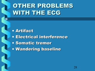 28
OTHER PROBLEMSOTHER PROBLEMS
WITH THE ECGWITH THE ECG
• ArtifactArtifact
• Electrical interferenceElectrical interference
• Somatic tremorSomatic tremor
• Wandering baselineWandering baseline
 