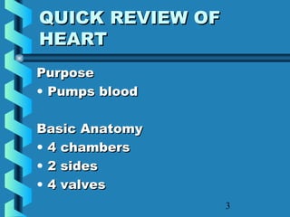 3
QUICK REVIEW OFQUICK REVIEW OF
HEARTHEART
PurposePurpose
• Pumps bloodPumps blood
Basic AnatomyBasic Anatomy
• 4 chambers4 chambers
• 2 sides2 sides
• 4 valves4 valves
 