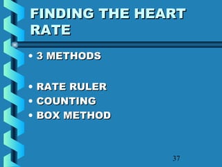 37
FINDING THE HEARTFINDING THE HEART
RATERATE
• 3 METHODS3 METHODS
• RATE RULERRATE RULER
• COUNTINGCOUNTING
• BOX METHODBOX METHOD
 