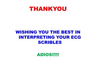 THANKYOU
WISHING YOU THE BEST IN
INTERPRETING YOUR ECG
SCRIBLES
ADIOS!!!!!
 