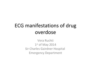 ECG manifestations of drug
overdose
Vera Ruchti
1st
of May 2014
Sir Charles Gairdner Hospital
Emergency Department
 