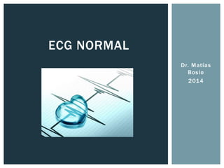 Dr. Matías
Bosio
2014
ECG NORMAL
 