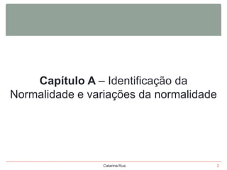 Capítulo A – Identificação da
Normalidade e variações da normalidade

Catarina Rua

2

 