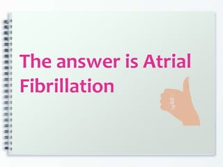 The answer is Atrial
Fibrillation
 